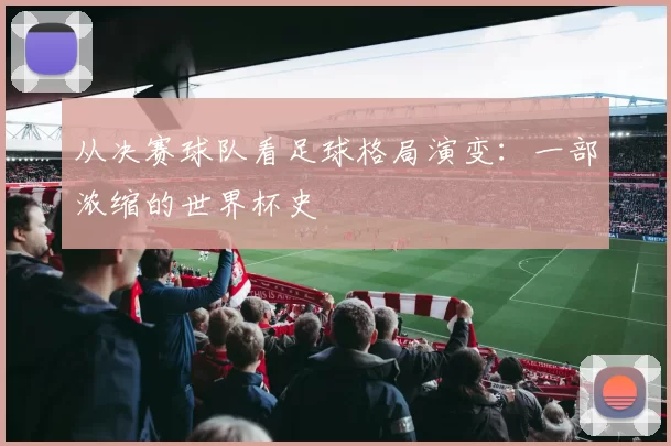 从决赛球队看足球格局演变:一部浓缩的世界杯史