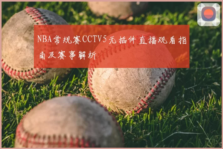 NBA常规赛CCTV5无插件直播观看指南及赛事解析