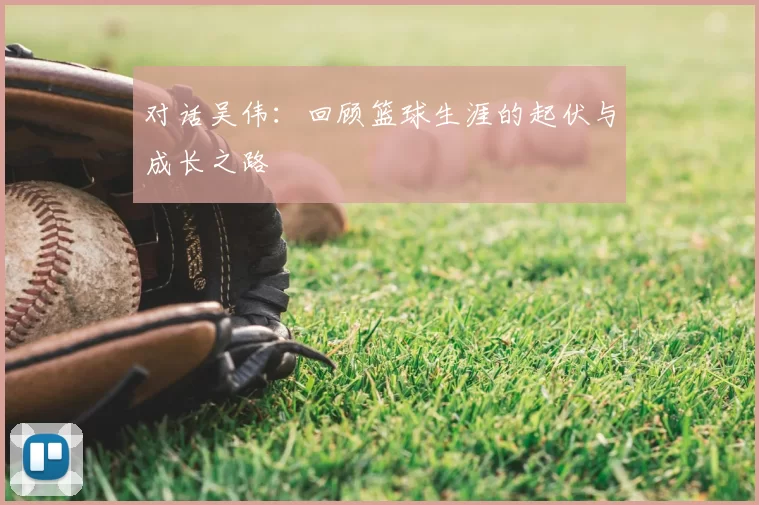 对话吴伟：回顾篮球生涯的起伏与成长之路