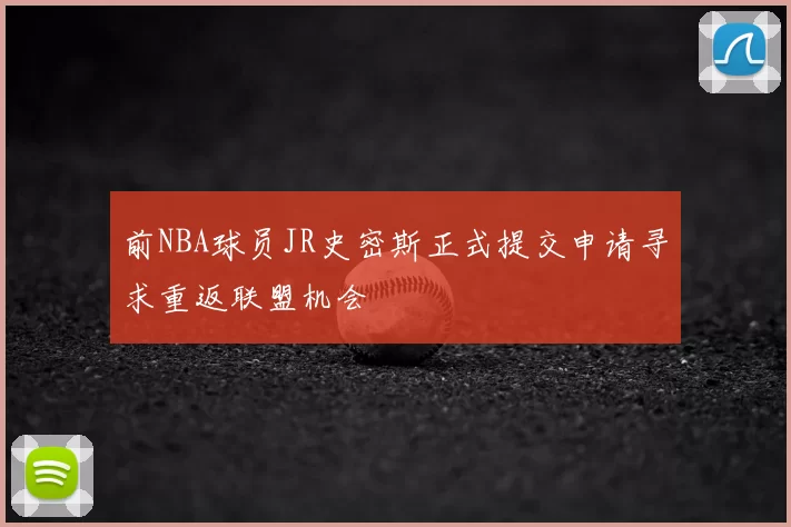 前NBA球员JR史密斯正式提交申请寻求重返联盟机会