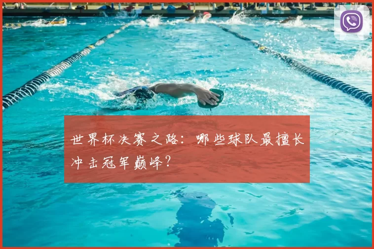 世界杯决赛之路：哪些球队最擅长冲击冠军巅峰？