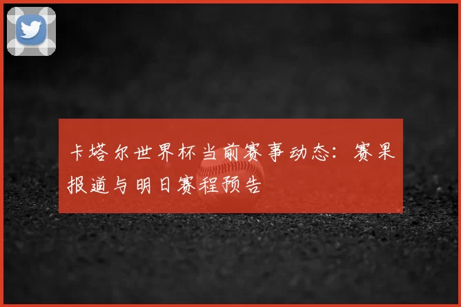 卡塔尔世界杯当前赛事动态：赛果报道与明日赛程预告