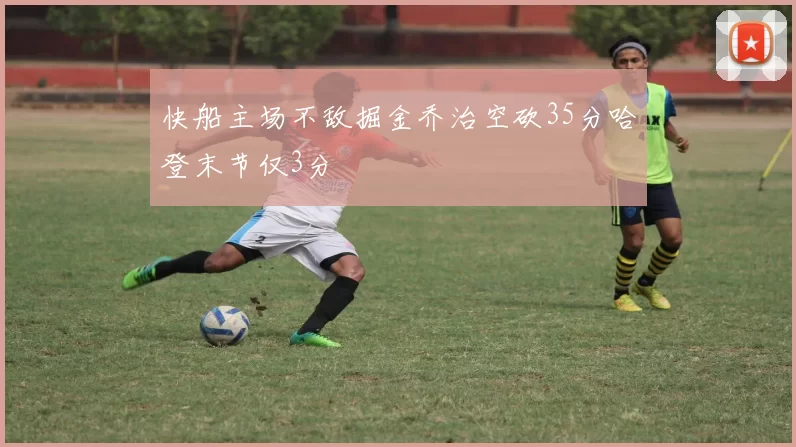 快船主场不敌掘金乔治空砍35分哈登末节仅3分