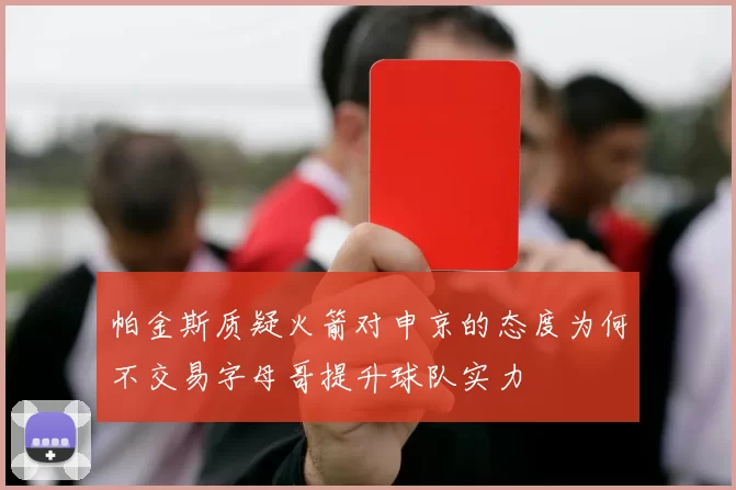 帕金斯质疑火箭对申京的态度为何不交易字母哥提升球队实力