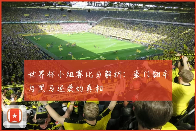 世界杯小组赛比分解析：豪门翻车与黑马逆袭的真相