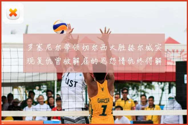 罗塞尼尔带领切尔西大胜赫尔城实现复仇曾被解雇的恩怨情仇终得解开