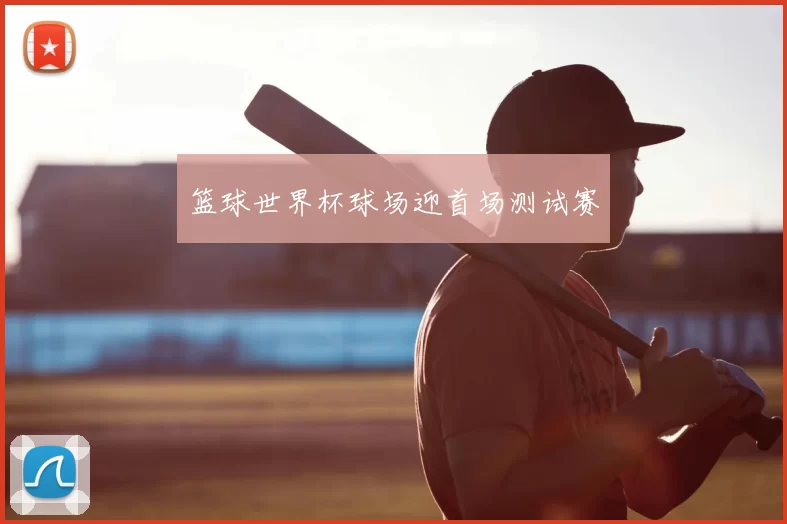 篮球世界杯球场迎首场测试赛