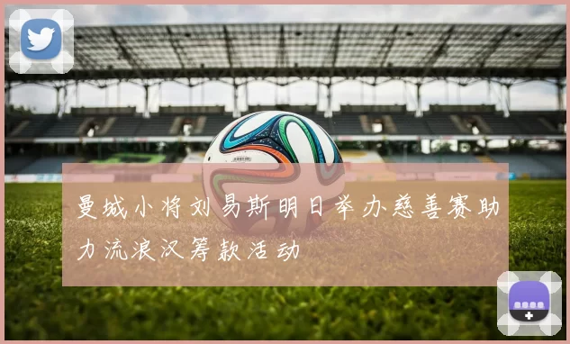 曼城小将刘易斯明日举办慈善赛助力流浪汉筹款活动