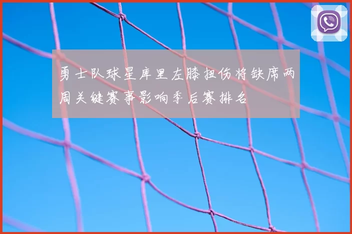 勇士队球星库里左膝扭伤将缺席两周关键赛事影响季后赛排名