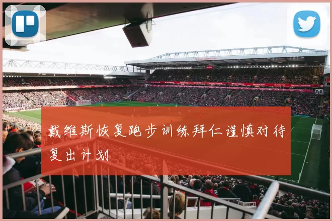戴维斯恢复跑步训练拜仁谨慎对待复出计划
