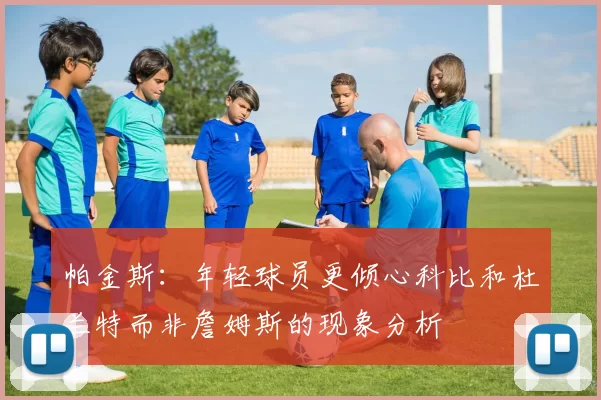 帕金斯：年轻球员更倾心科比和杜兰特而非詹姆斯的现象分析