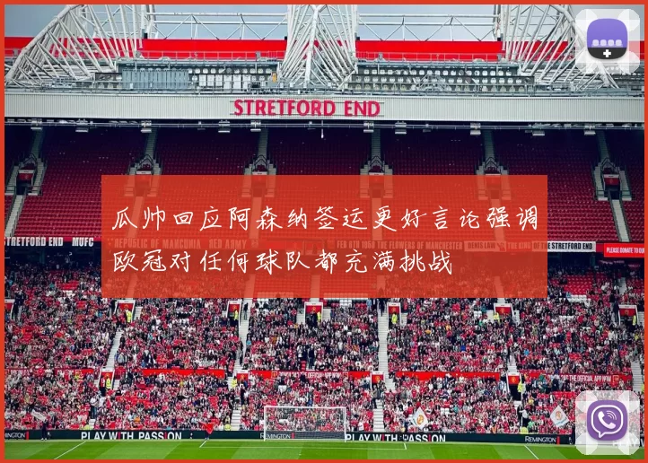 瓜帅回应阿森纳签运更好言论强调欧冠对任何球队都充满挑战