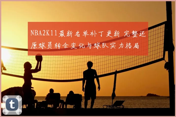 NBA2K11最新名单补丁更新 完整还原球员转会变化与球队实力格局