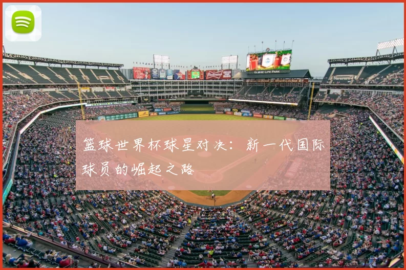 篮球世界杯球星对决：新一代国际球员的崛起之路