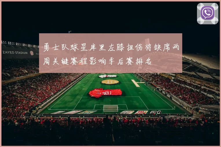 勇士队球星库里左膝扭伤将缺席两周关键赛程影响季后赛排名