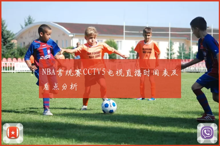 NBA常规赛CCTV5电视直播时间表及看点分析