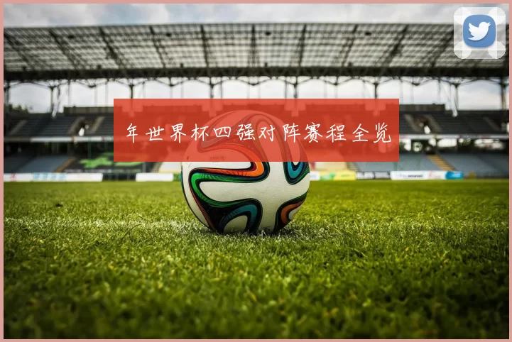 年世界杯四强对阵赛程全览