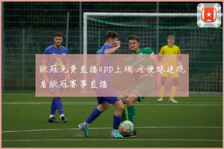 欧冠免费直播app上线 方便球迷观看欧冠赛事直播
