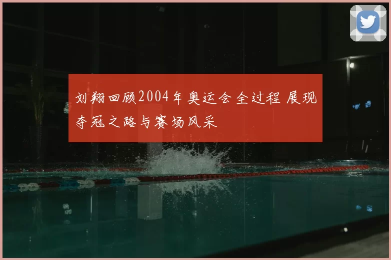刘翔回顾2004年奥运会全过程 展现夺冠之路与赛场风采