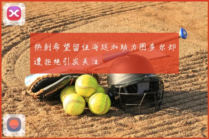 热刺希望留住海廷加助力图多尔却遭拒绝引发关注