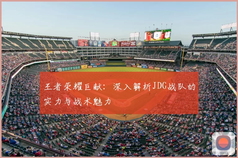 王者荣耀巨献：深入解析JDG战队的实力与战术魅力