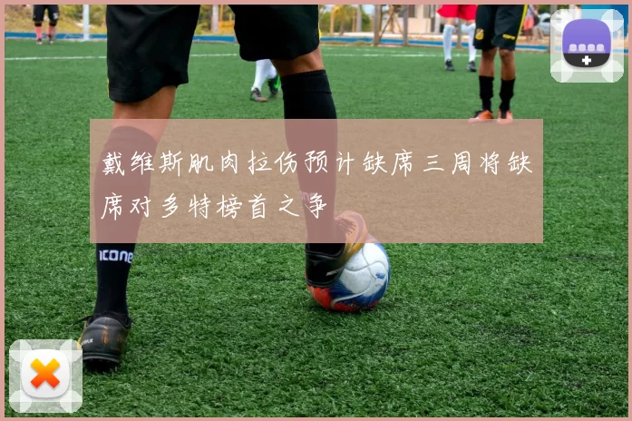 戴维斯肌肉拉伤预计缺席三周将缺席对多特榜首之争