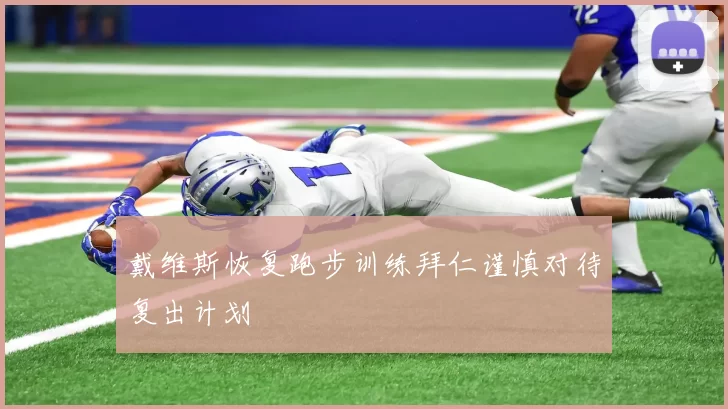 戴维斯恢复跑步训练拜仁谨慎对待复出计划
