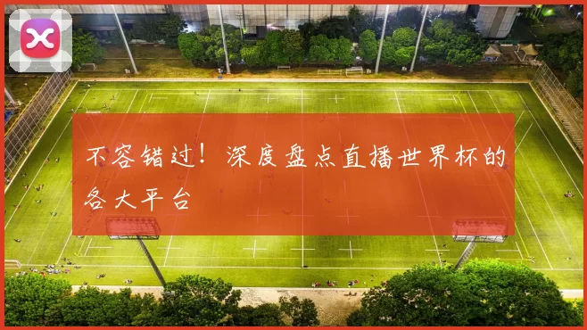 不容错过！深度盘点直播世界杯的各大平台