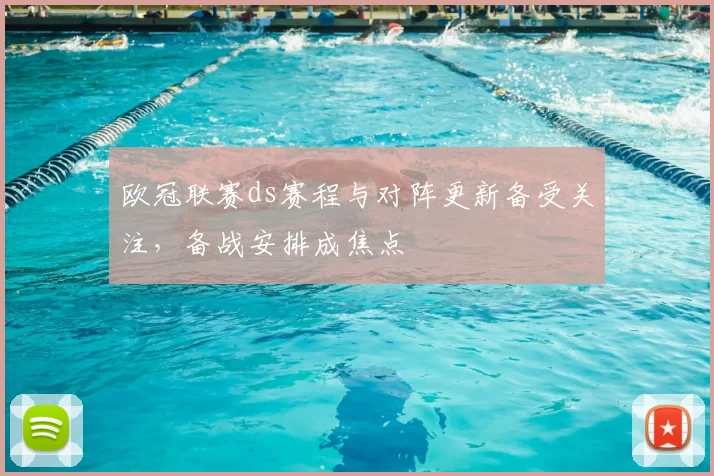 欧冠联赛ds赛程与对阵更新备受关注，备战安排成焦点