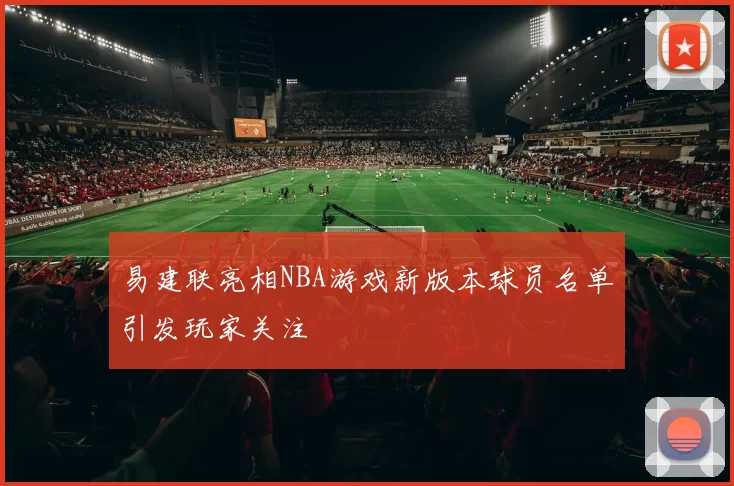 易建联亮相NBA游戏新版本球员名单引发玩家关注