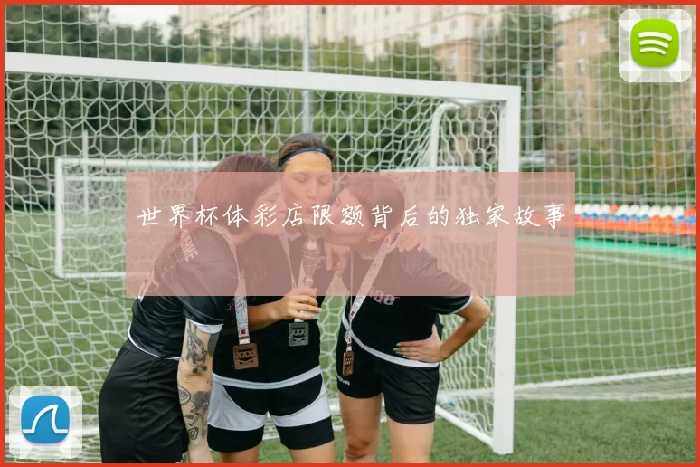 世界杯体彩店限额背后的独家故事