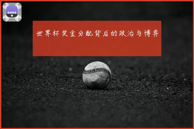 世界杯奖金分配背后的政治与博弈