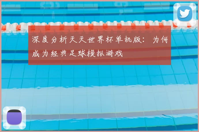 深度分析天天世界杯单机版：为何成为经典足球模拟游戏