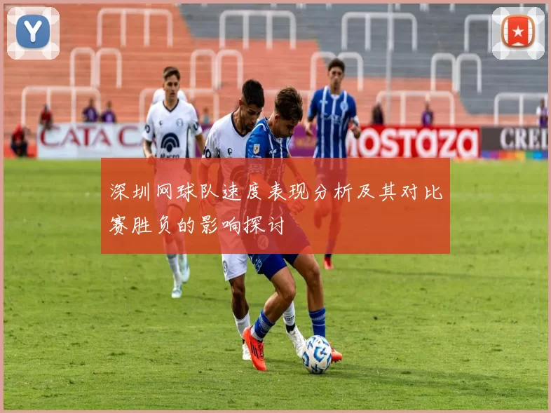 深圳网球队速度表现分析及其对比赛胜负的影响探讨