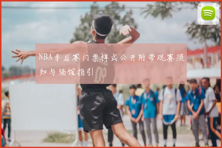 NBA季后赛门票样式公开附带观赛须知与场馆指引