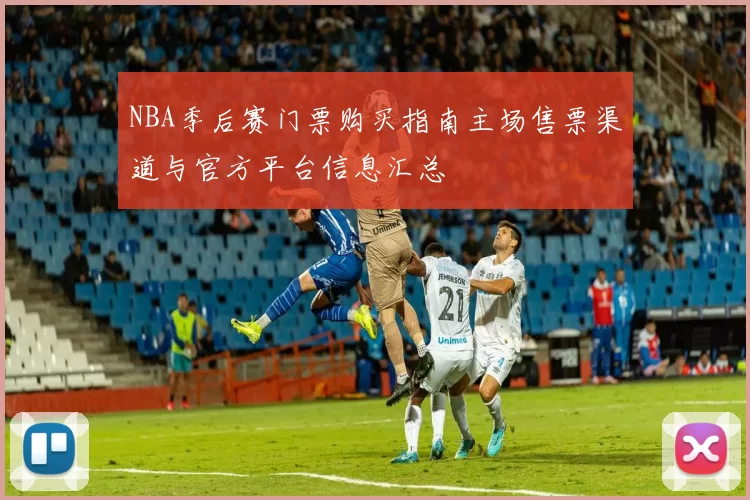 NBA季后赛门票购买指南主场售票渠道与官方平台信息汇总