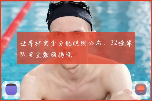 世界杯奖金分配规则公布，32强球队奖金数额揭晓
