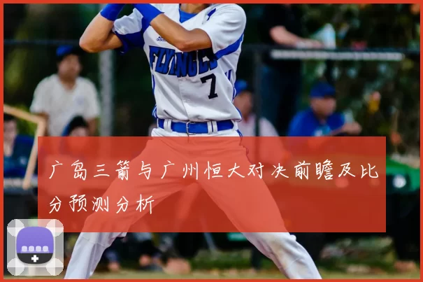 广岛三箭与广州恒大对决前瞻及比分预测分析