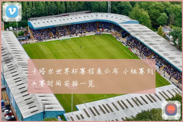 卡塔尔世界杯赛程表公布 小组赛到决赛时间安排一览