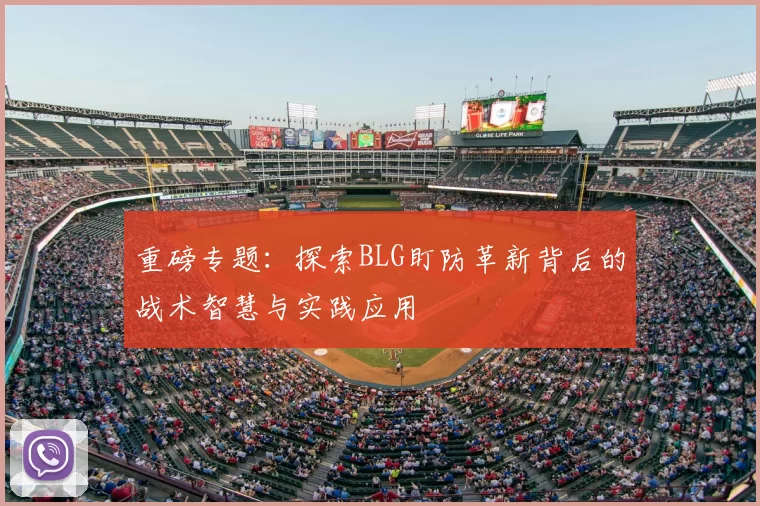 重磅专题：探索BLG盯防革新背后的战术智慧与实践应用