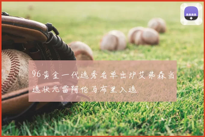 96黄金一代选秀名单出炉艾弗森当选状元雷阿伦马布里入选