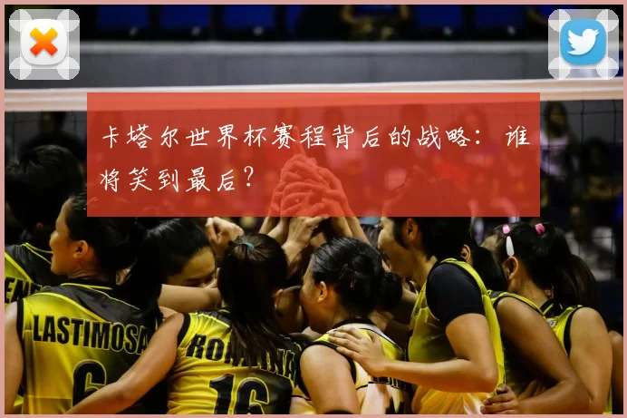卡塔尔世界杯赛程背后的战略：谁将笑到最后？