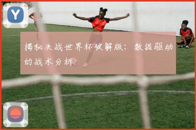 揭秘决战世界杯破解版：数据驱动的战术分析