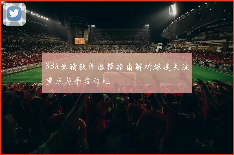 NBA竞猜软件选择指南解析球迷关注重点与平台对比