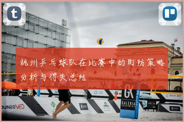 杭州乒乓球队在比赛中的盯防策略分析与得失总结