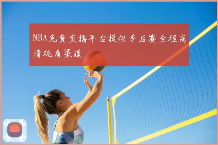 NBA免费直播平台提供季后赛全程高清观看渠道
