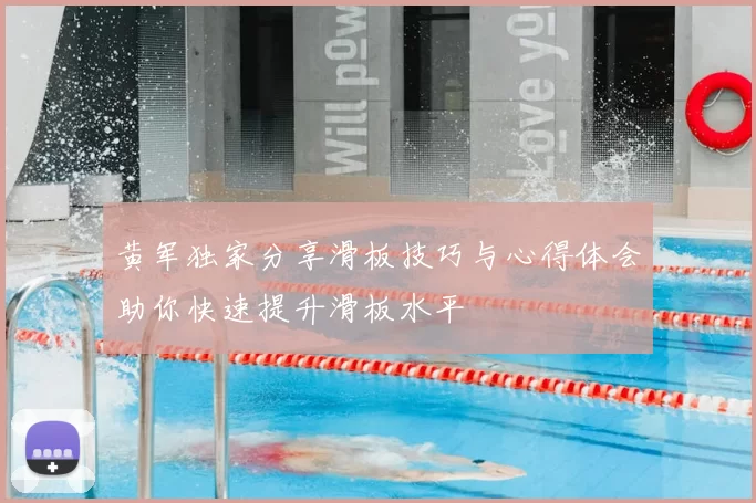 黄军独家分享滑板技巧与心得体会助你快速提升滑板水平