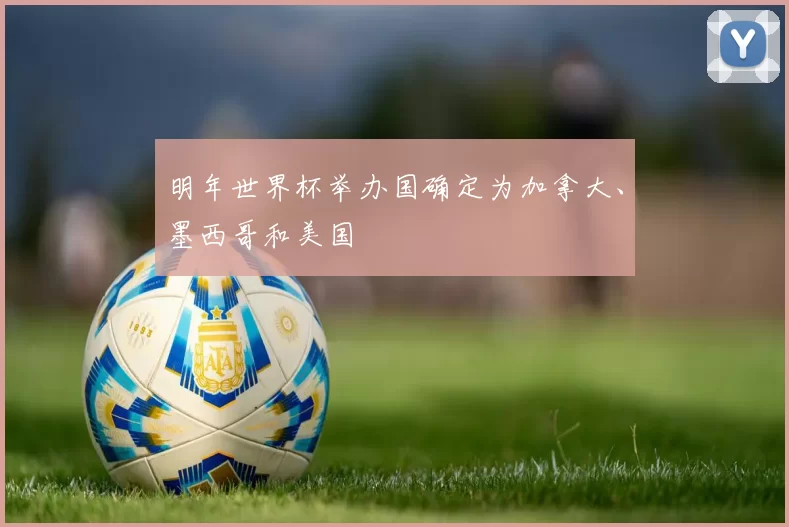 明年世界杯举办国确定为加拿大、墨西哥和美国