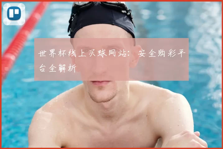 世界杯线上买球网站：安全购彩平台全解析