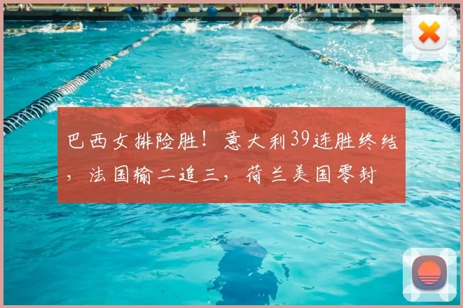 巴西女排险胜！意大利39连胜终结，法国输二追三，荷兰美国零封